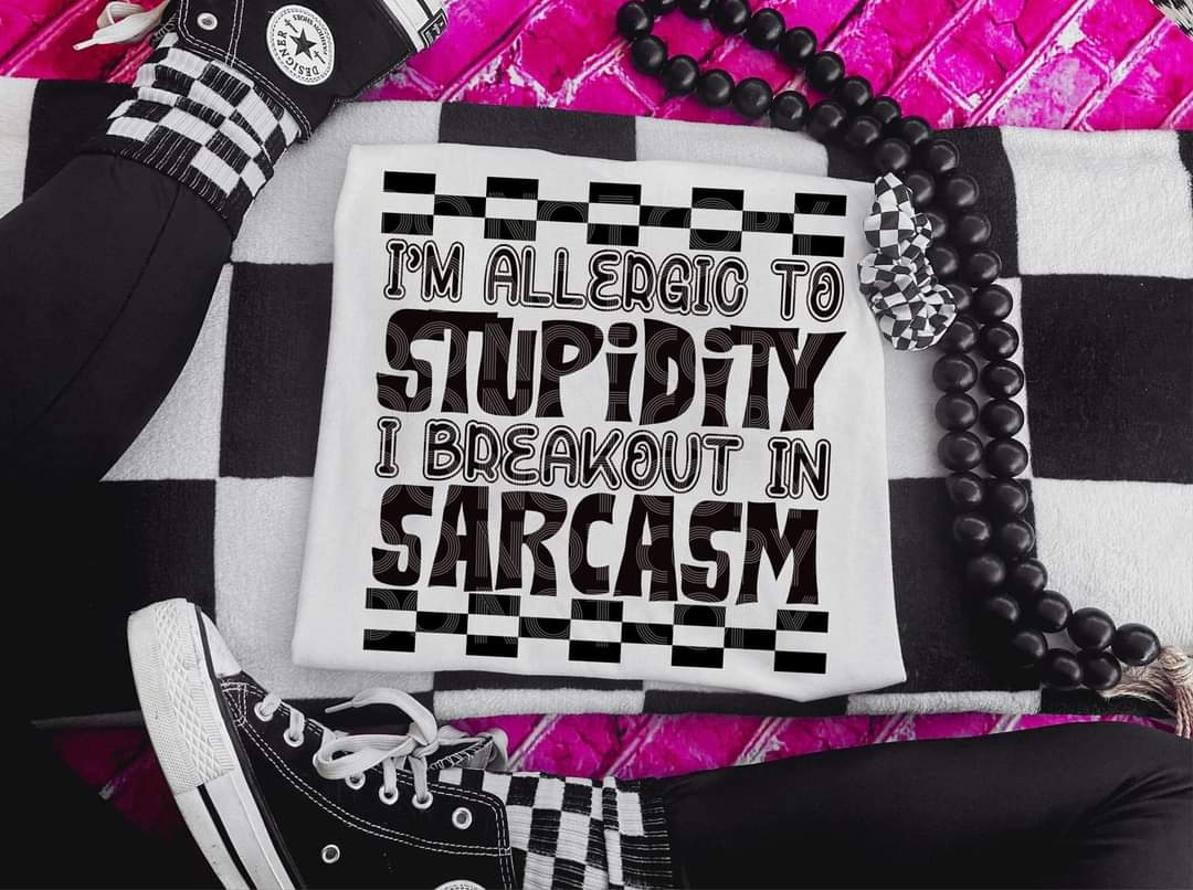 I am Allergic to Stupidity I Breakout in Sarcasm - SHIRT DDVA.24 *Add design wanted in notes box.