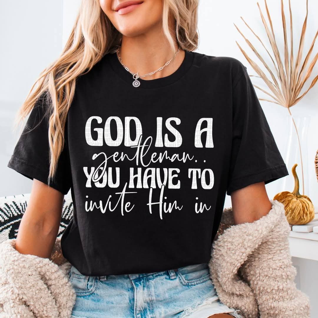 God is a Gentleman You Have to Invite Him In - Shirt *add Black or White Design in Notes