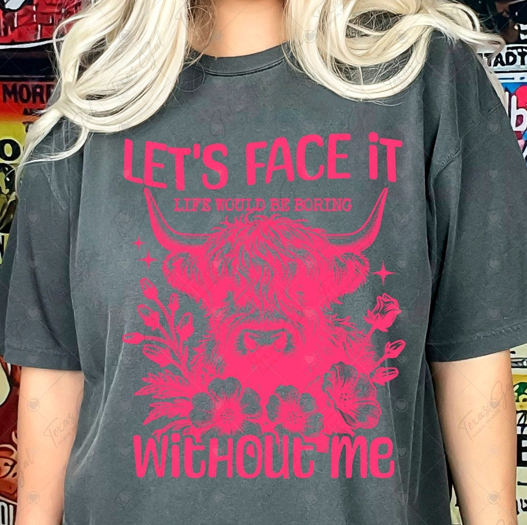 Let's Face It Life Would Be Boring Without Me-SHIRT
