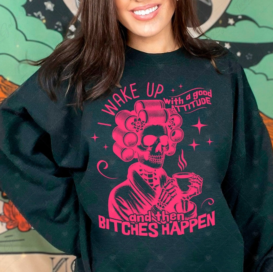 I Wake Up With A Good Attitude And Then Bitches Happen-SHIRT