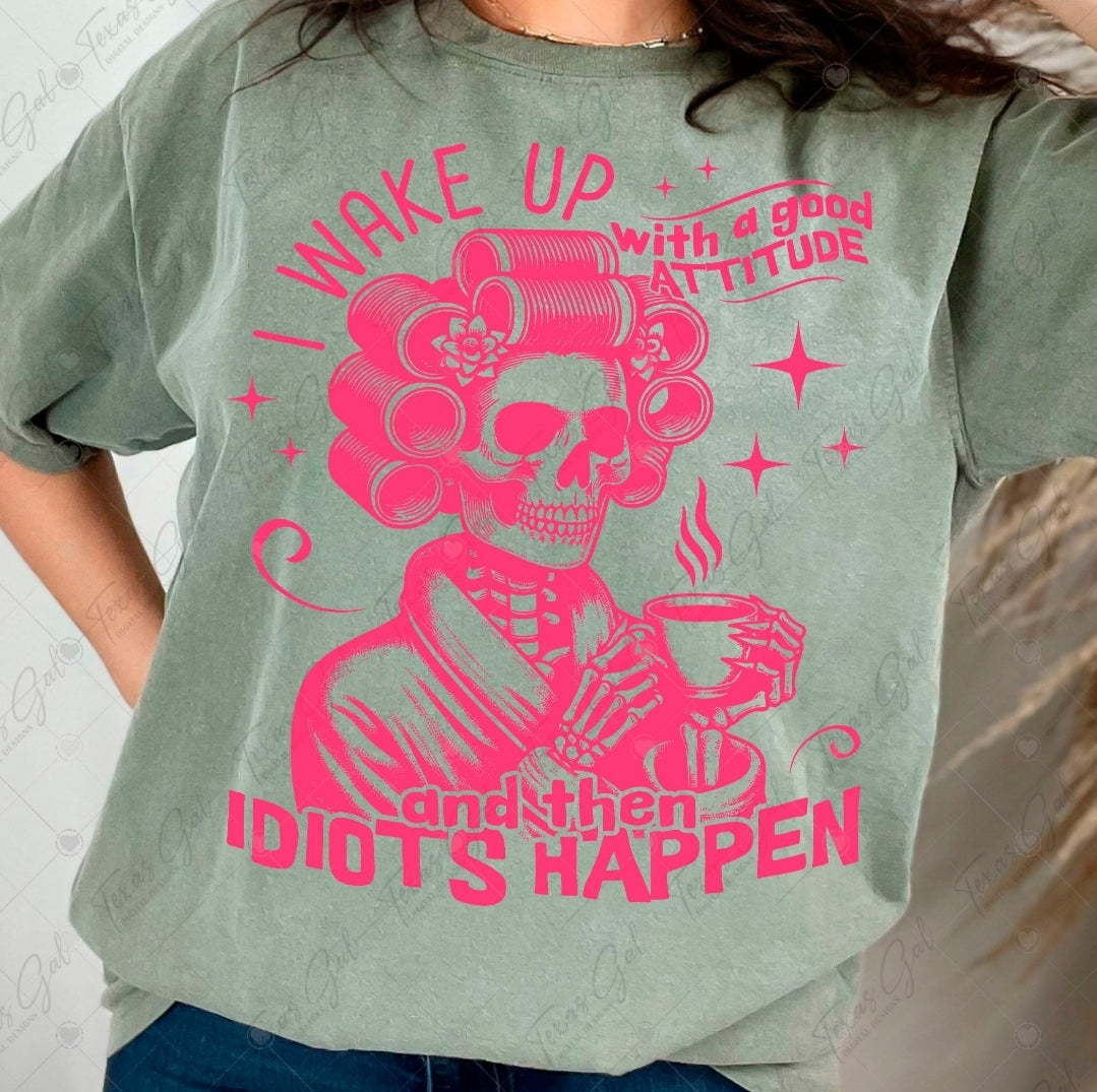 I Wake Up With A Good Attitude And Then Idiots Happen-SHIRT