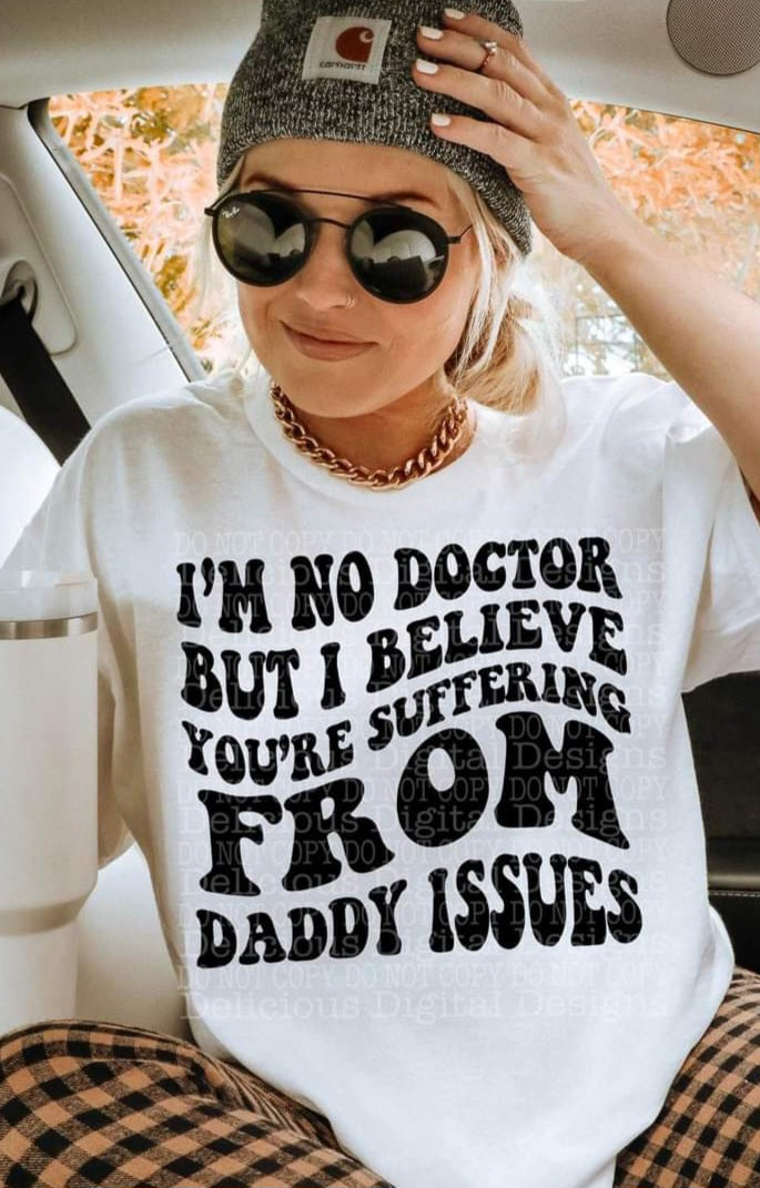 I'm No Dr But You Suffer From Daddy Issues - SHIRT DDD* indicate in note section Black or White Letters