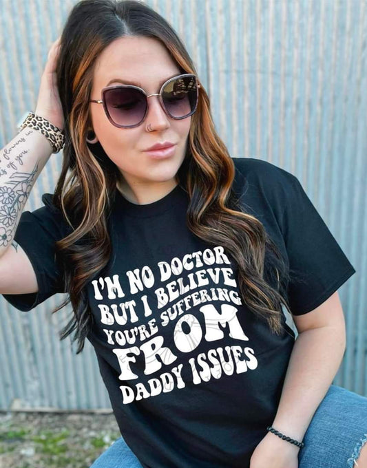 I'm No Dr But You Suffer From Daddy Issues - SHIRT DDD* indicate in note section Black or White Letters