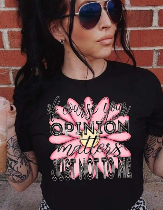 Of Course You Opinion Matters Just Not To Me - SHIRT DDVA.24