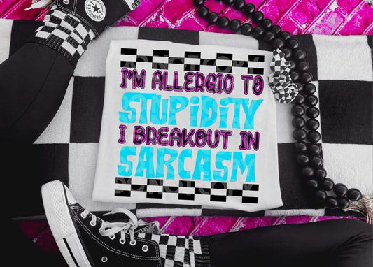 I am Allergic to Stupidity I Breakout in Sarcasm - SHIRT DDVA.24 *Add design wanted in notes box.