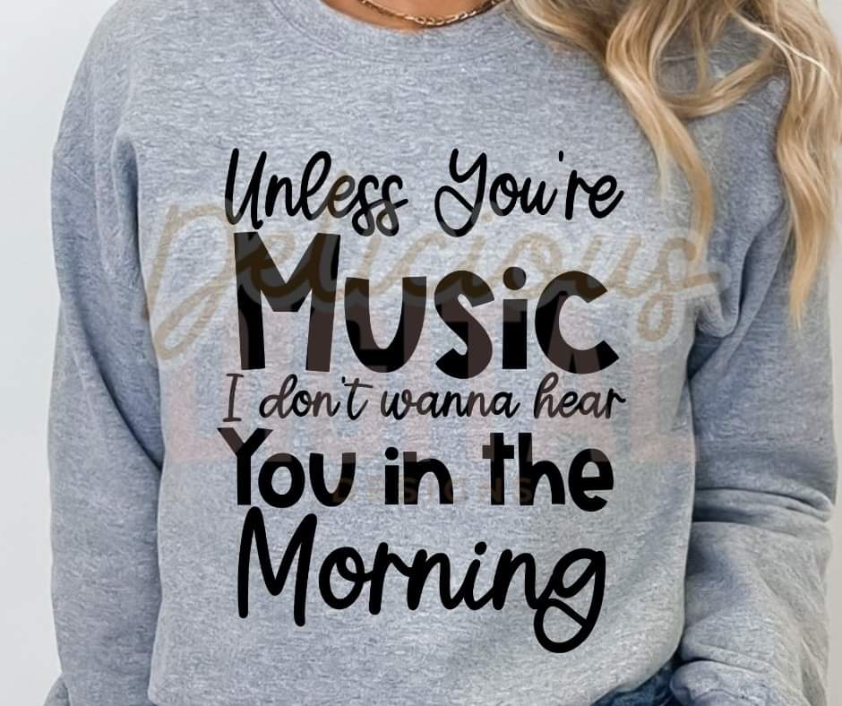 Unless Your Music I don't wanna Hear You in The Morning - White or Black Lettering - SHIRT DDD.24 *add color to note section