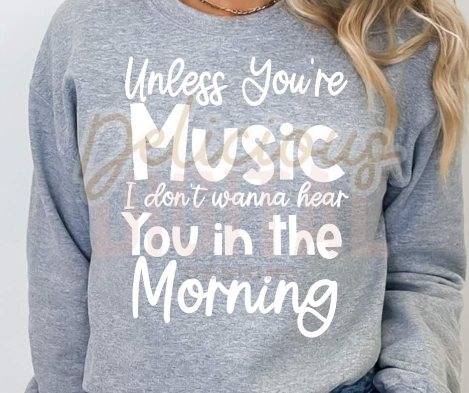 Unless Your Music I don't wanna Hear You in The Morning - White or Black Lettering - SHIRT DDD.24 *add color to note section