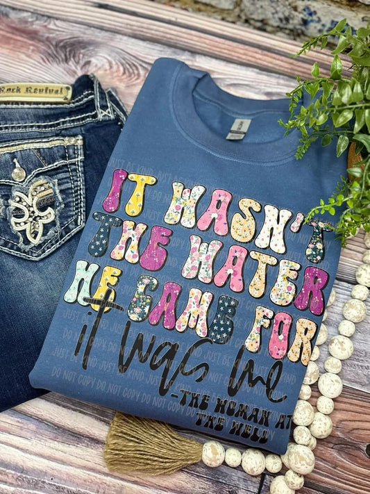 It Wasn't the Water He Came For it Was Me - Shirt