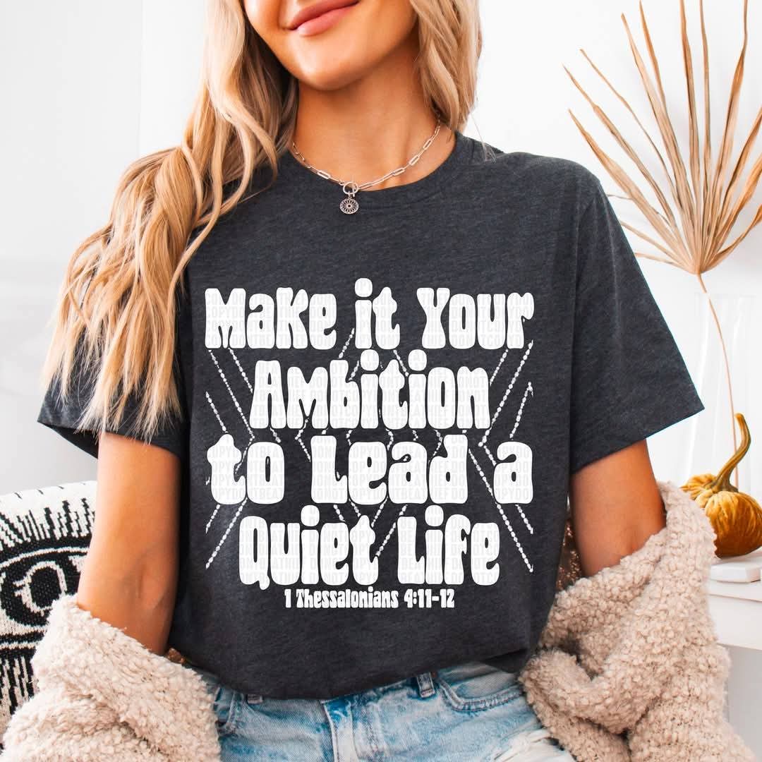 Make It Your Ambition To Lead A Quiet Life - Shirt *add Black or White Design in Notes
