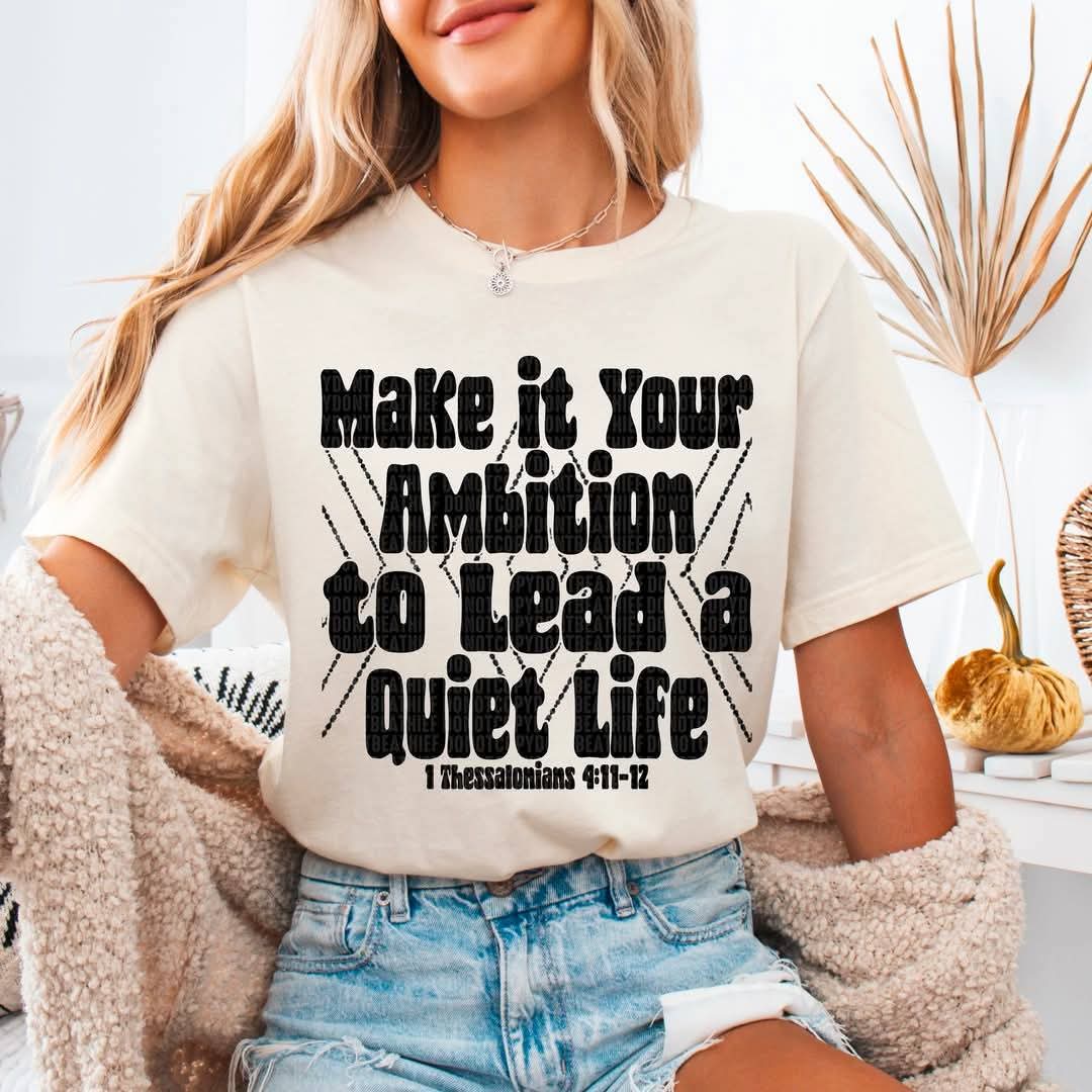 Make It Your Ambition To Lead A Quiet Life - Shirt *add Black or White Design in Notes